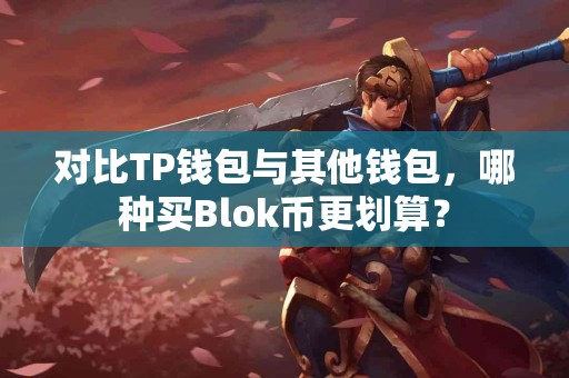 对比TP钱包与其他钱包，哪种买Blok币更划算？