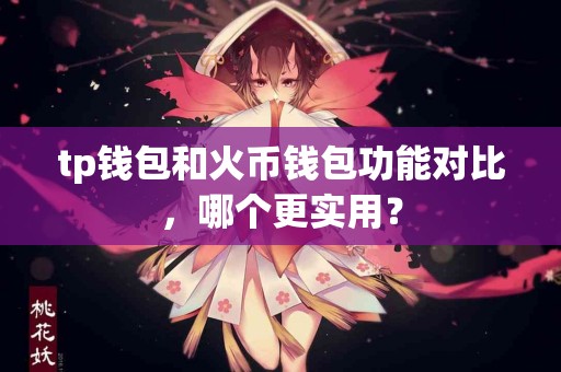 tp钱包和火币钱包功能对比，哪个更实用？