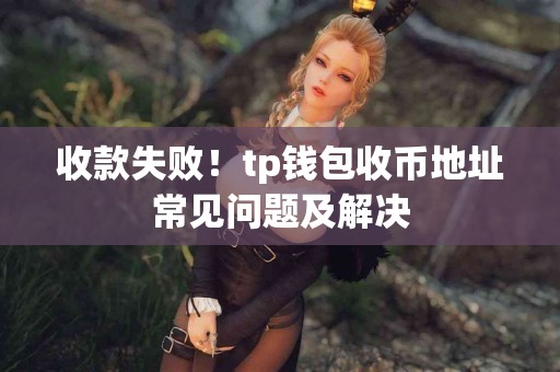 收款失败！tp钱包收币地址常见问题及解决