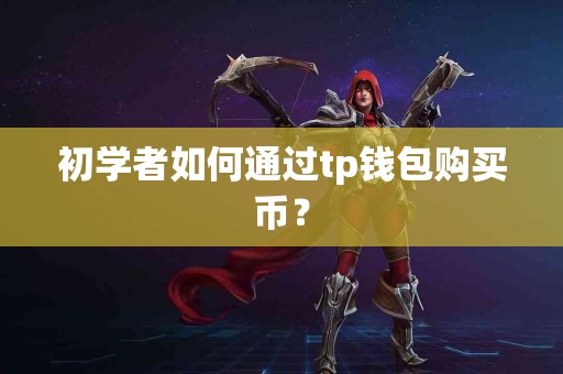 初学者如何通过tp钱包购买币？