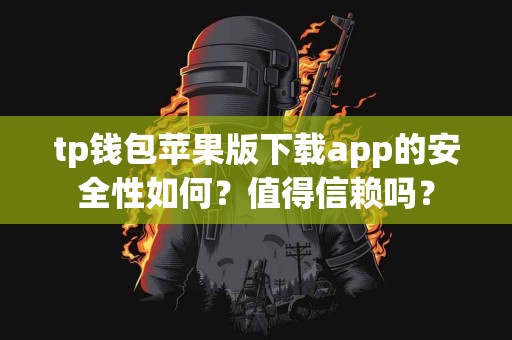 tp钱包苹果版下载app的安全性如何？值得信赖吗？