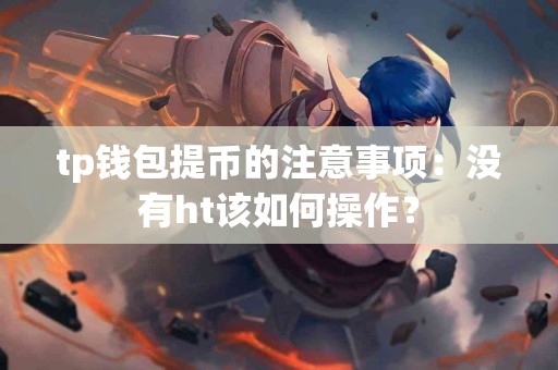 tp钱包提币的注意事项：没有ht该如何操作？