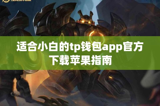 适合小白的tp钱包app官方下载苹果指南