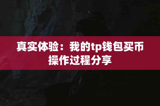 真实体验：我的tp钱包买币操作过程分享