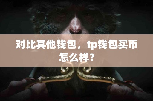 对比其他钱包，tp钱包买币怎么样？