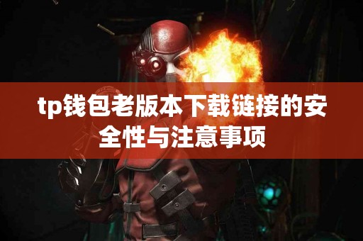 tp钱包老版本下载链接的安全性与注意事项