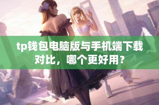 tp钱包电脑版与手机端下载对比，哪个更好用？