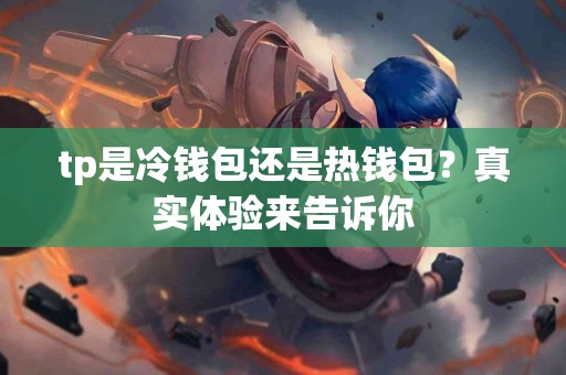 tp是冷钱包还是热钱包？真实体验来告诉你