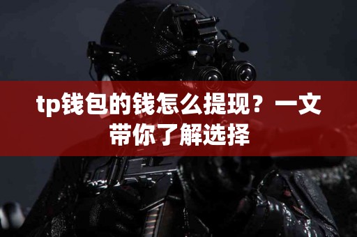 tp钱包的钱怎么提现？一文带你了解选择