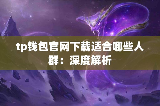 tp钱包官网下载适合哪些人群：深度解析