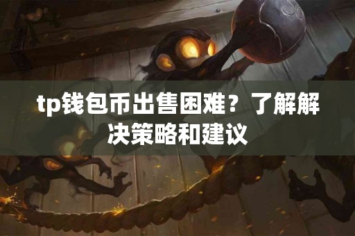 tp钱包币出售困难？了解解决策略和建议