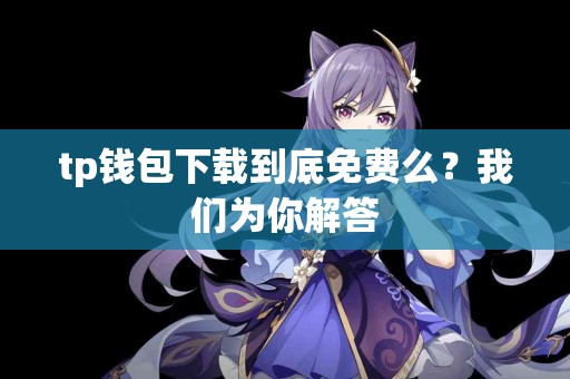 tp钱包下载到底免费么？我们为你解答