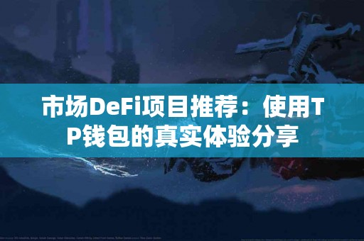 市场DeFi项目推荐：使用TP钱包的真实体验分享