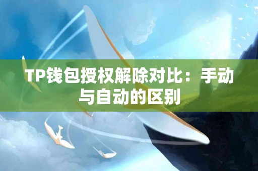 TP钱包授权解除对比：手动与自动的区别