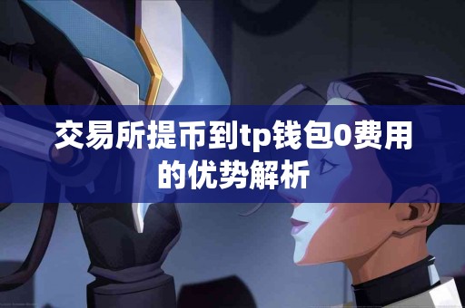 交易所提币到tp钱包0费用的优势解析