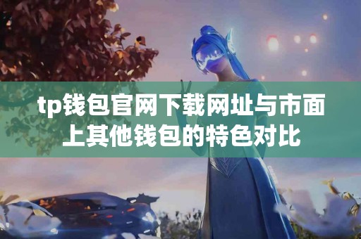 tp钱包官网下载网址与市面上其他钱包的特色对比