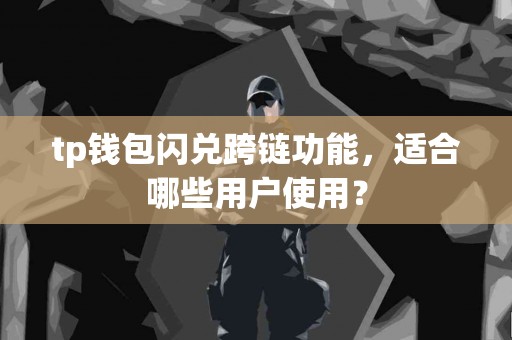 tp钱包闪兑跨链功能，适合哪些用户使用？