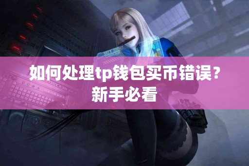 如何处理tp钱包买币错误？新手必看