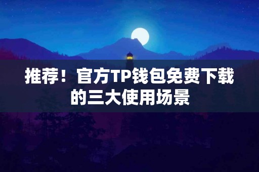 推荐！官方TP钱包免费下载的三大使用场景