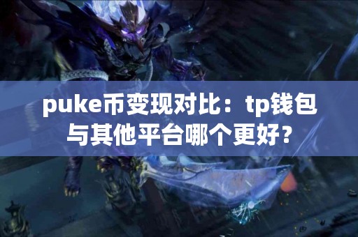 puke币变现对比：tp钱包与其他平台哪个更好？