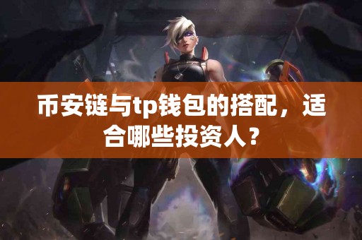 币安链与tp钱包的搭配，适合哪些投资人？