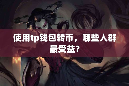 使用tp钱包转币，哪些人群最受益？