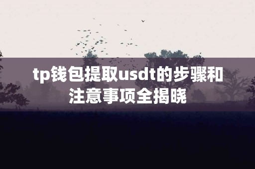 tp钱包提取usdt的步骤和注意事项全揭晓