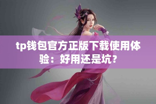 tp钱包官方正版下载使用体验：好用还是坑？
