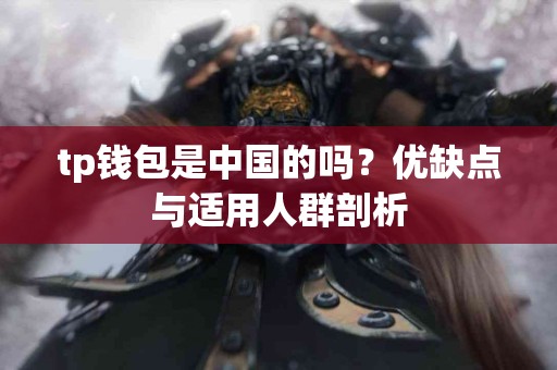 tp钱包是中国的吗？优缺点与适用人群剖析