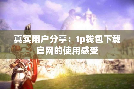 真实用户分享：tp钱包下载官网的使用感受