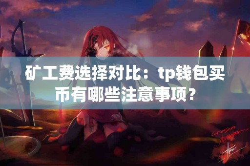矿工费选择对比：tp钱包买币有哪些注意事项？