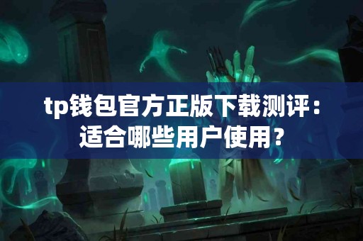 tp钱包官方正版下载测评：适合哪些用户使用？