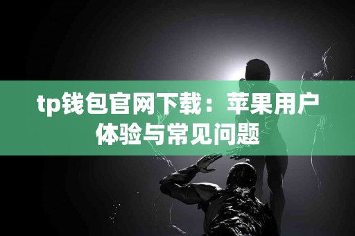 tp钱包官网下载：苹果用户体验与常见问题