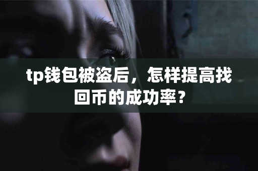 tp钱包被盗后，怎样提高找回币的成功率？