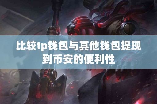 比较tp钱包与其他钱包提现到币安的便利性