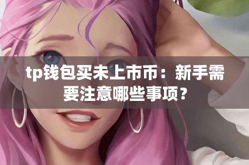 tp钱包买未上市币：新手需要注意哪些事项？