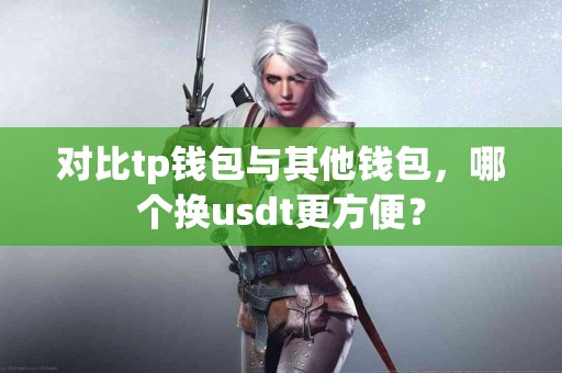对比tp钱包与其他钱包，哪个换usdt更方便？