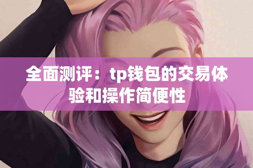 全面测评：tp钱包的交易体验和操作简便性