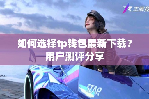 如何选择tp钱包最新下载？用户测评分享