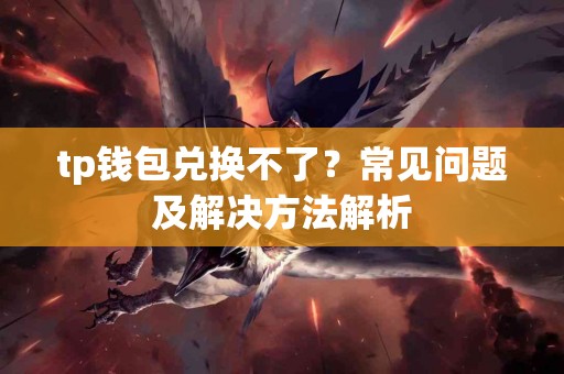 tp钱包兑换不了？常见问题及解决方法解析