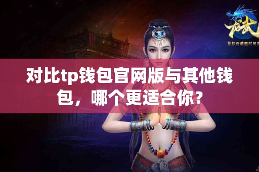 对比tp钱包官网版与其他钱包，哪个更适合你？