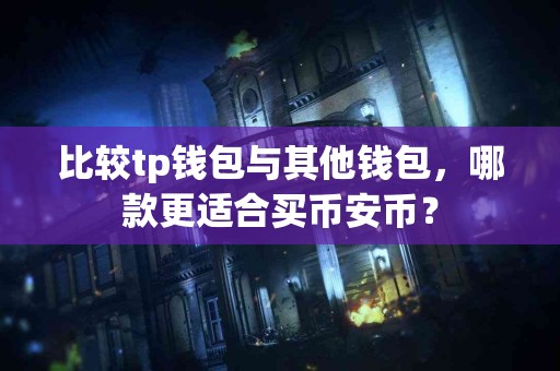 比较tp钱包与其他钱包，哪款更适合买币安币？
