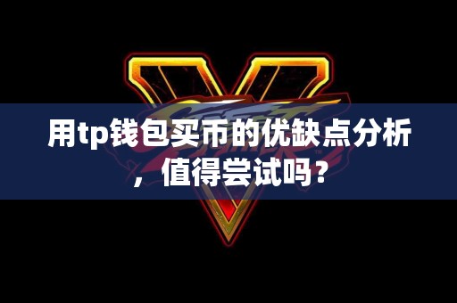 用tp钱包买币的优缺点分析，值得尝试吗？