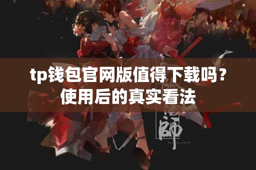 tp钱包官网版值得下载吗？使用后的真实看法