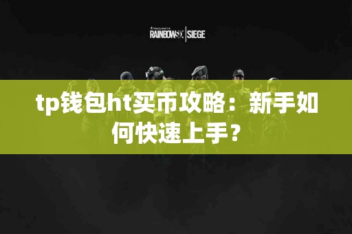 tp钱包ht买币攻略：新手如何快速上手？