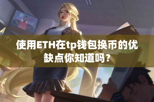 使用ETH在tp钱包换币的优缺点你知道吗？