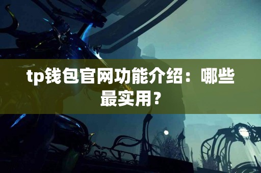 tp钱包官网功能介绍：哪些最实用？