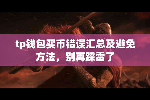 tp钱包买币错误汇总及避免方法，别再踩雷了