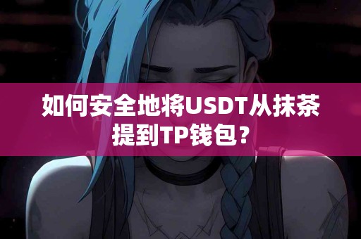 如何安全地将USDT从抹茶提到TP钱包？