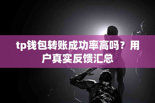tp钱包转账成功率高吗？用户真实反馈汇总